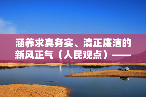 涵养求真务实、清正廉洁的新风正气（人民观点）——八项规定改变中国的启示③