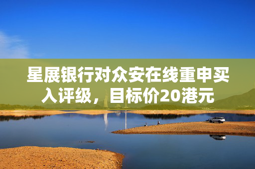星展银行对众安在线重申买入评级，目标价20港元