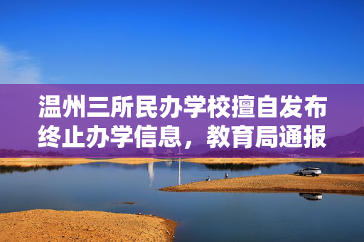 温州三所民办学校擅自发布终止办学信息，教育局通报