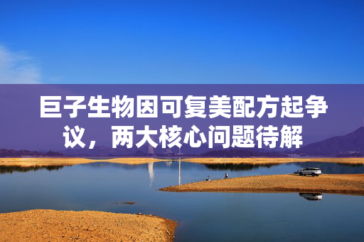 巨子生物因可复美配方起争议，两大核心问题待解
