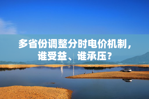 多省份调整分时电价机制，谁受益、谁承压？
