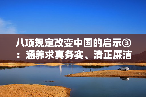 八项规定改变中国的启示③：涵养求真务实、清正廉洁的新风正气