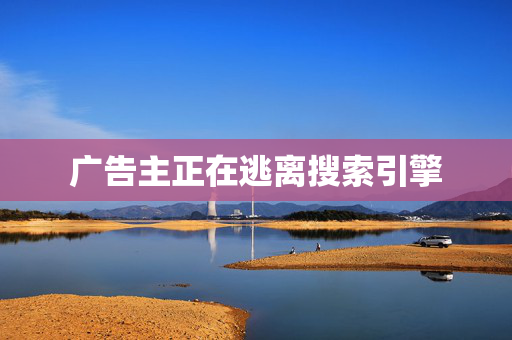 广告主正在逃离搜索引擎