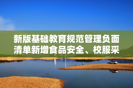 新版基础教育规范管理负面清单新增食品安全、校服采购等4项内容