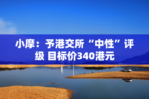小摩：予港交所“中性”评级 目标价340港元