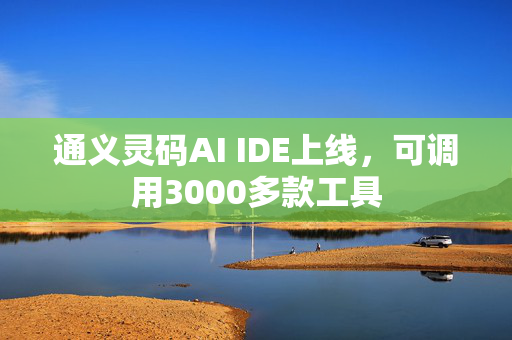 通义灵码AI IDE上线，可调用3000多款工具