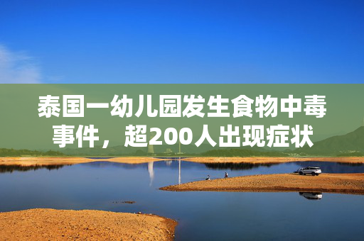 泰国一幼儿园发生食物中毒事件，超200人出现症状