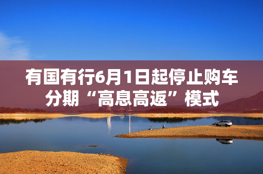 有国有行6月1日起停止购车分期“高息高返”模式