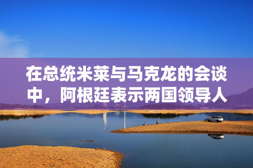在总统米莱与马克龙的会谈中，阿根廷表示两国领导人已经克服了足球口号的影响