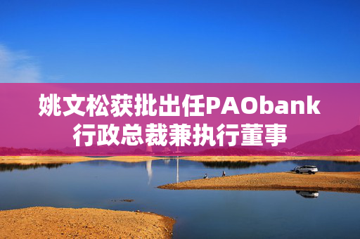 姚文松获批出任PAObank行政总裁兼执行董事