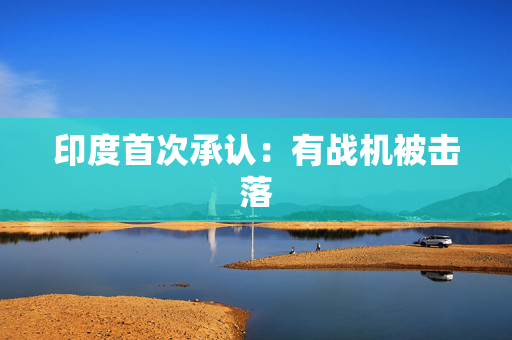 印度首次承认：有战机被击落