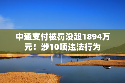 中通支付被罚没超1894万元！涉10项违法行为