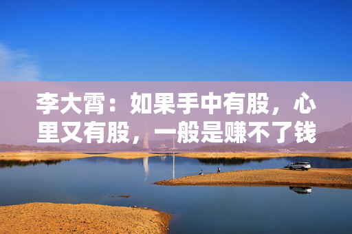 李大霄：如果手中有股，心里又有股，一般是赚不了钱的