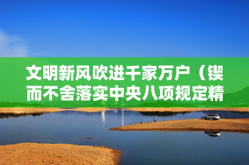 文明新风吹进千家万户（锲而不舍落实中央八项规定精神）