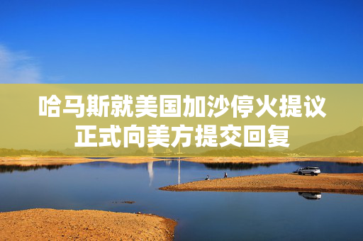 哈马斯就美国加沙停火提议正式向美方提交回复