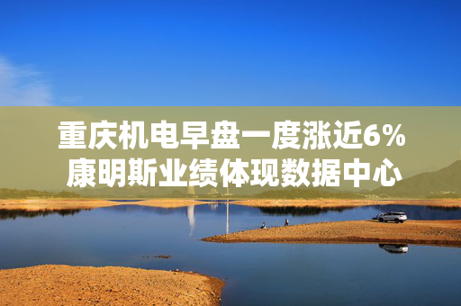 重庆机电早盘一度涨近6% 康明斯业绩体现数据中心景气需求
