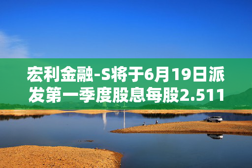 宏利金融-S将于6月19日派发第一季度股息每股2.51139港元