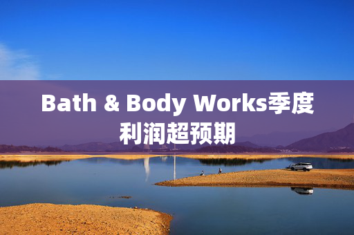 Bath & Body Works季度利润超预期