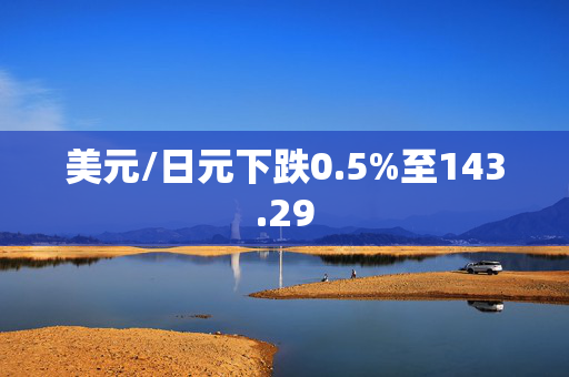 美元/日元下跌0.5%至143.29