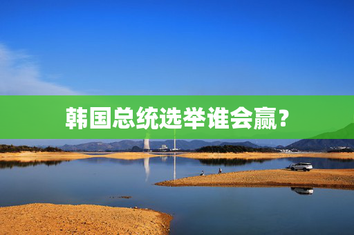 韩国总统选举谁会赢？