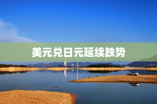 美元兑日元延续跌势