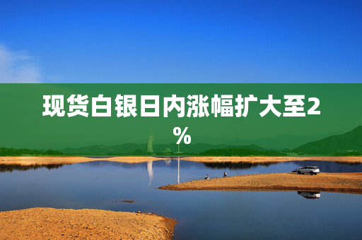 现货白银日内涨幅扩大至2%