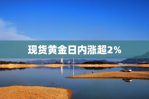 现货黄金日内涨超2%