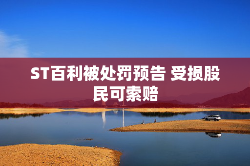 ST百利被处罚预告 受损股民可索赔