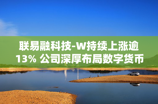 联易融科技-W持续上涨逾13% 公司深厚布局数字货币领域