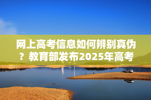 网上高考信息如何辨别真伪？教育部发布2025年高考十问十答