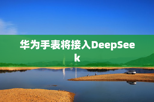 华为手表将接入DeepSeek