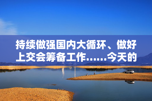 持续做强国内大循环、做好上交会筹备工作……今天的上海市政府常务会议研究了这些重要事项