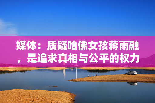 媒体：质疑哈佛女孩蒋雨融，是追求真相与公平的权力