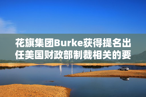 花旗集团Burke获得提名出任美国财政部制裁相关的要职