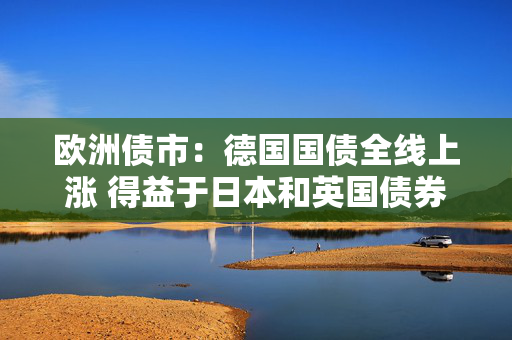 欧洲债市：德国国债全线上涨 得益于日本和英国债券标售需求强劲