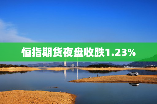 恒指期货夜盘收跌1.23%
