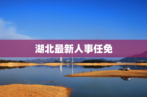 湖北最新人事任免