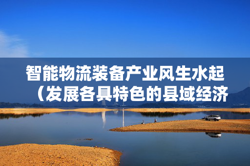 智能物流装备产业风生水起（发展各具特色的县域经济）