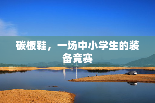 碳板鞋，一场中小学生的装备竞赛