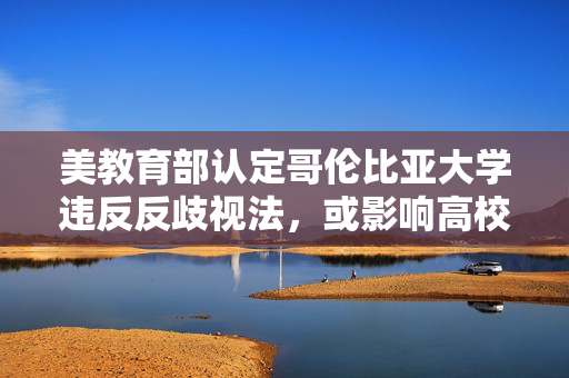 美教育部认定哥伦比亚大学违反反歧视法，或影响高校认证资格