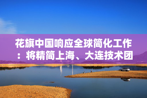 花旗中国响应全球简化工作：将精简上海、大连技术团队，调整不涉及花旗银行