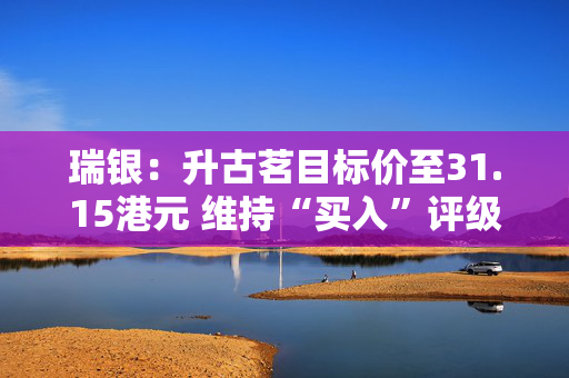 瑞银：升古茗目标价至31.15港元 维持“买入”评级