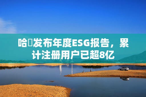哈啰发布年度ESG报告，累计注册用户已超8亿