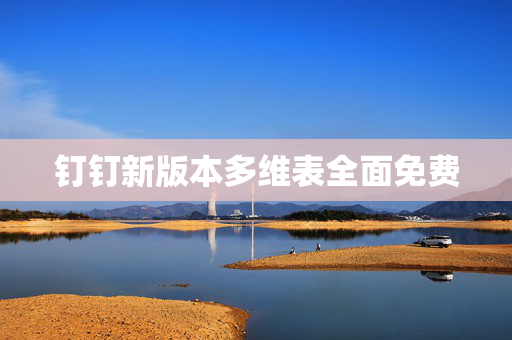 钉钉新版本多维表全面免费