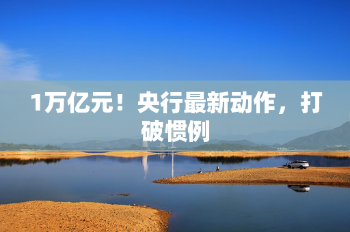 1万亿元！央行最新动作，打破惯例