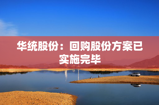 华统股份：回购股份方案已实施完毕