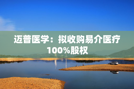 迈普医学：拟收购易介医疗100%股权