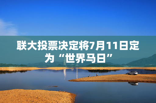 联大投票决定将7月11日定为“世界马日”