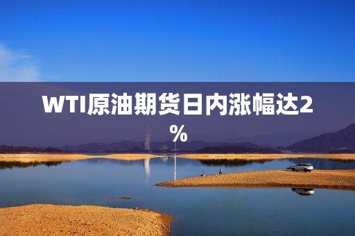 WTI原油期货日内涨幅达2%