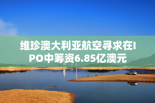 维珍澳大利亚航空寻求在IPO中筹资6.85亿澳元